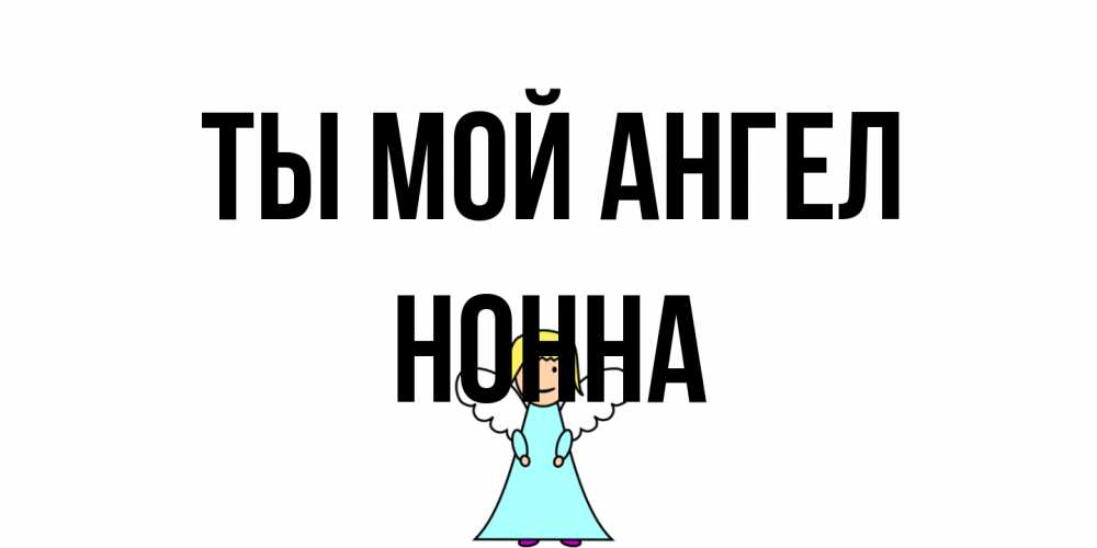 Открытка на каждый день с именем, Нонна Ты мой ангел ангел Прикольная открытка с пожеланием онлайн скачать бесплатно 