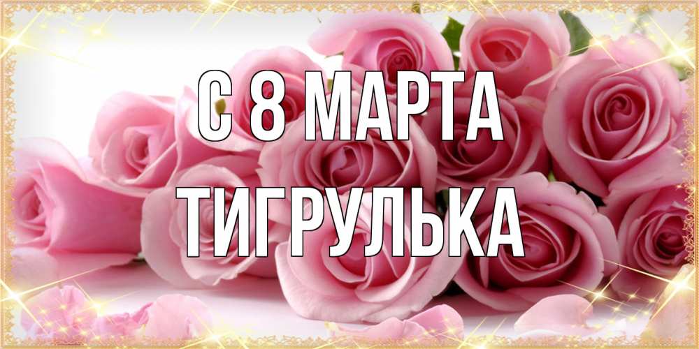 Открытка на каждый день с именем, тигрулька C 8 МАРТА поздравления женщин с 8 марта Прикольная открытка с пожеланием онлайн скачать бесплатно 