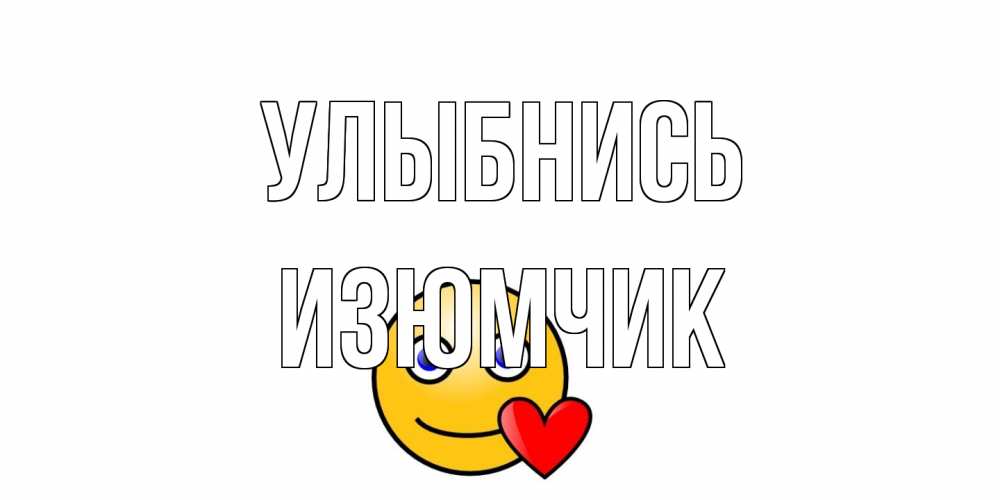Открытка на каждый день с именем, Изюмчик Улыбнись смайл,сердце Прикольная открытка с пожеланием онлайн скачать бесплатно 