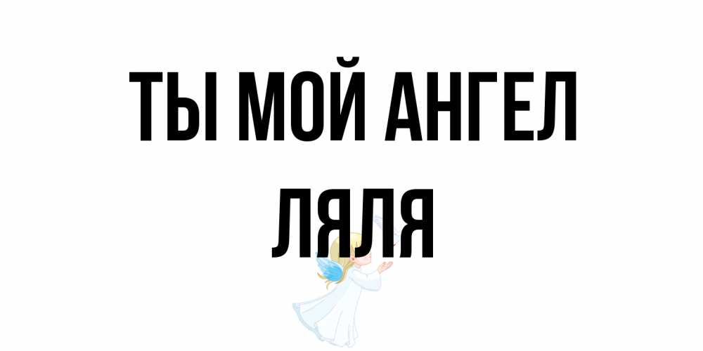 Открытка на каждый день с именем, Ляля Ты мой ангел ангел, голубь Прикольная открытка с пожеланием онлайн скачать бесплатно 