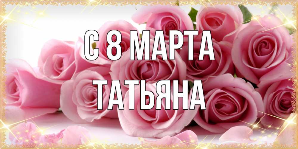 Открытка на каждый день с именем, Татьяна C 8 МАРТА поздравления женщин с 8 марта Прикольная открытка с пожеланием онлайн скачать бесплатно 