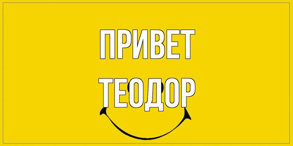 Открытка на каждый день с именем, Теодор Привет смайл Прикольная открытка с пожеланием онлайн скачать бесплатно 