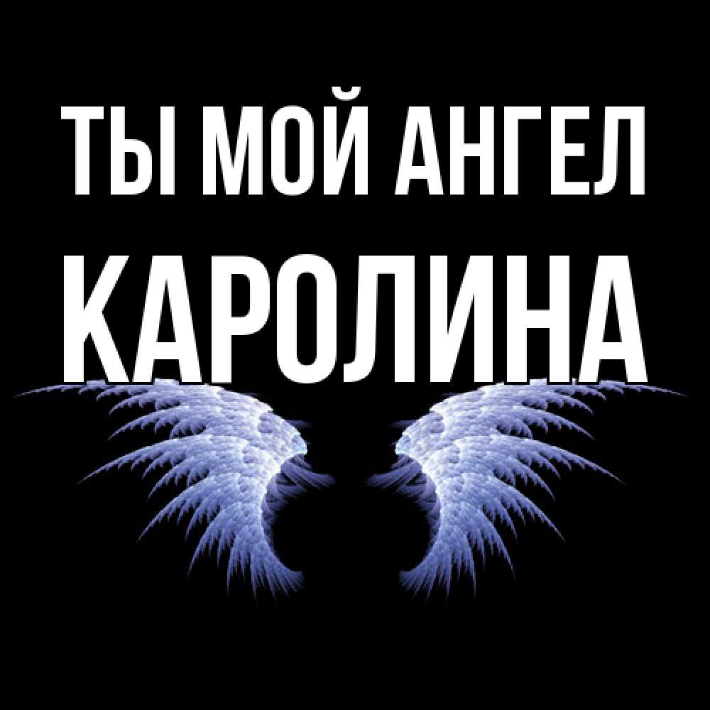 Открытка на каждый день с именем, Каролина Ты мой ангел ангельские крылья на черном фоне Прикольная открытка с пожеланием онлайн скачать бесплатно 