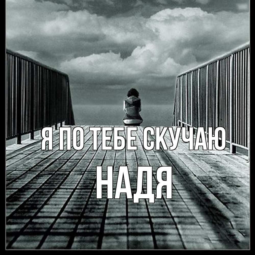 Открытка на каждый день с именем, Надя Я по тебе скучаю грусть 2 Прикольная открытка с пожеланием онлайн скачать бесплатно 