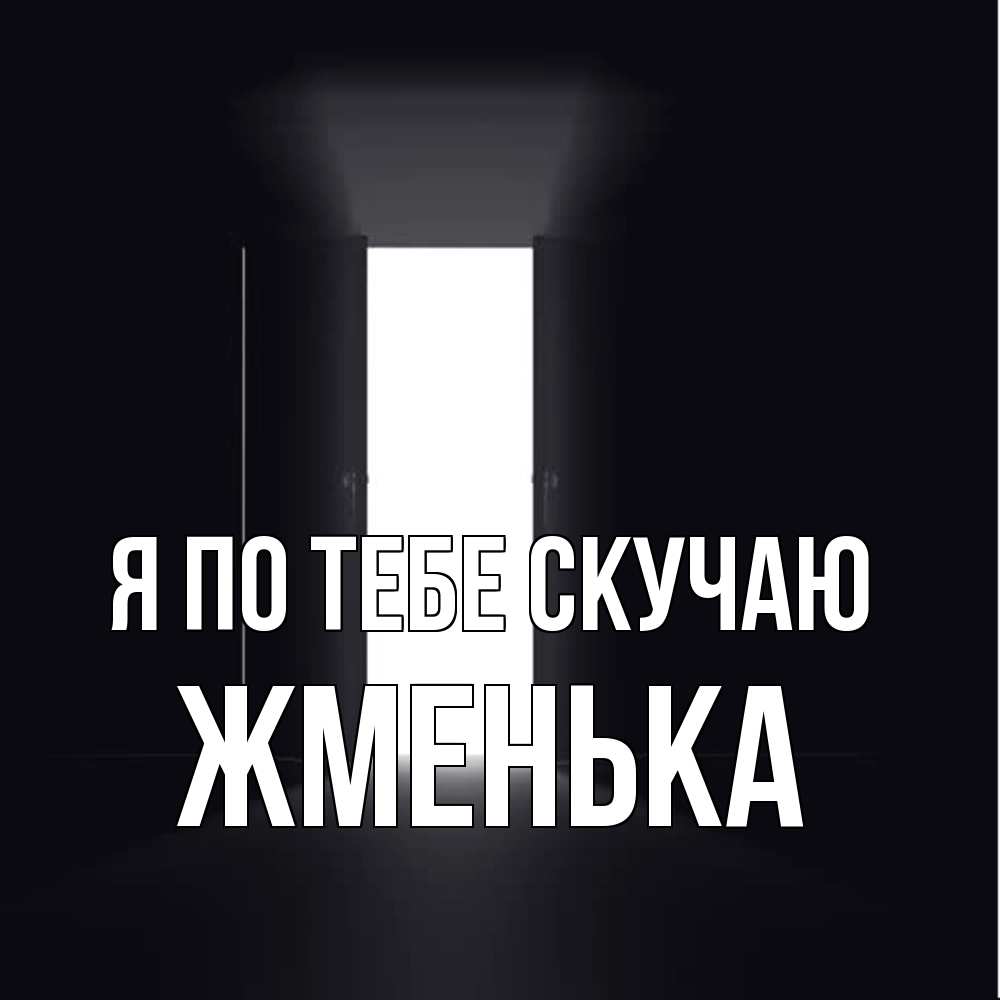 Открытка на каждый день с именем, Жменька Я по тебе скучаю дверь и свет Прикольная открытка с пожеланием онлайн скачать бесплатно 
