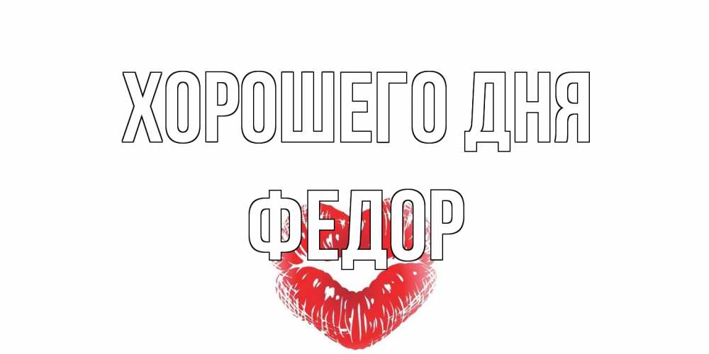Открытка на каждый день с именем, Федор Хорошего дня Поцелуй Прикольная открытка с пожеланием онлайн скачать бесплатно 
