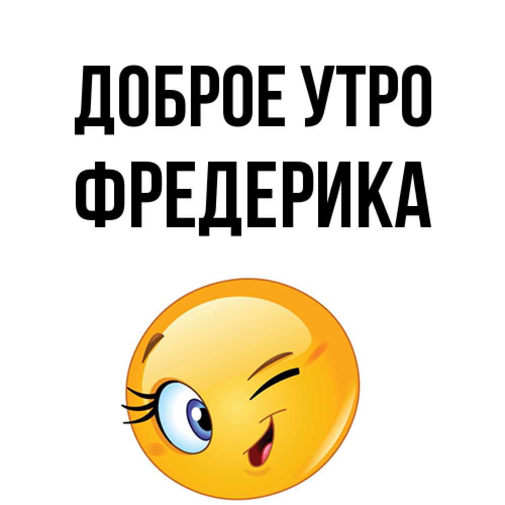 Открытка на каждый день с именем, Фредерика Доброе утро хорошее настроение Прикольная открытка с пожеланием онлайн скачать бесплатно 