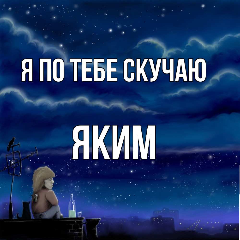 Открытка на каждый день с именем, Яким Я по тебе скучаю на крыше 1 Прикольная открытка с пожеланием онлайн скачать бесплатно 
