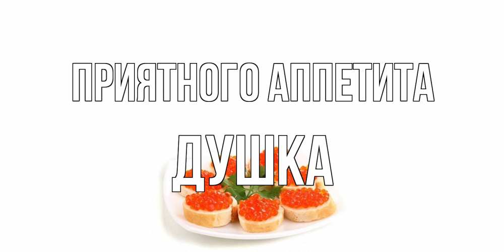 Открытка на каждый день с именем, Душка Приятного аппетита бутерброд,красная икра Прикольная открытка с пожеланием онлайн скачать бесплатно 