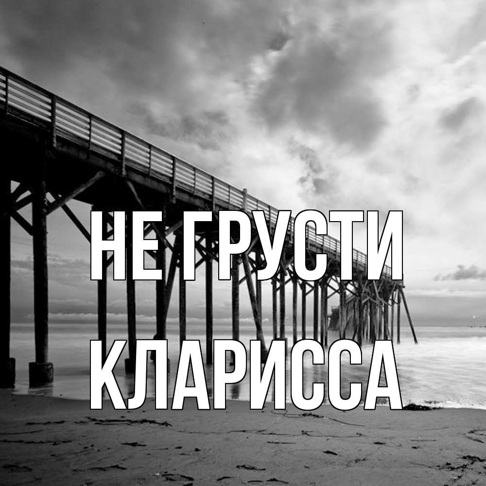 Открытка на каждый день с именем, Кларисса Не грусти вода и пляж под мостом Прикольная открытка с пожеланием онлайн скачать бесплатно 