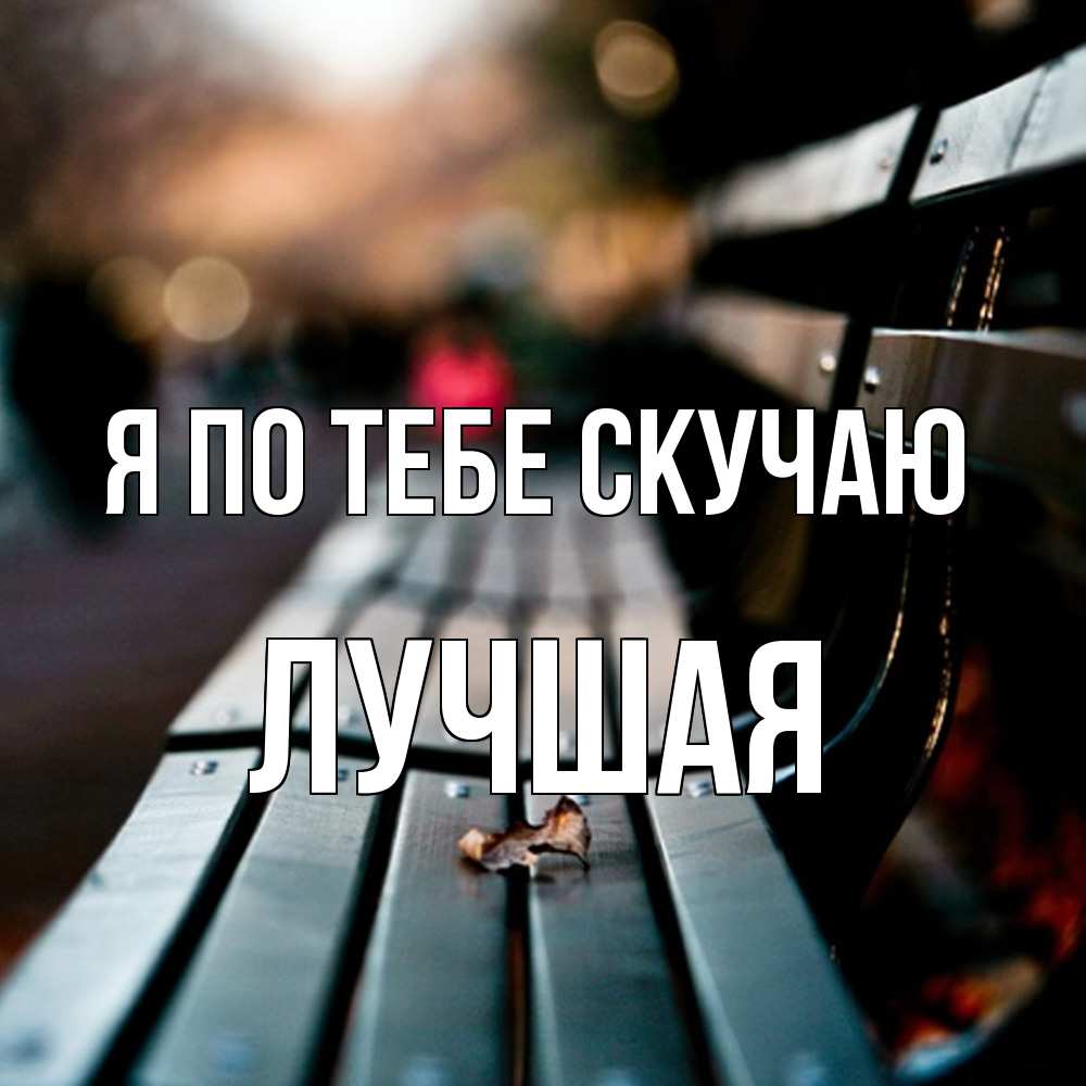 Открытка на каждый день с именем, Лучшая Я по тебе скучаю приходи скорее Прикольная открытка с пожеланием онлайн скачать бесплатно 