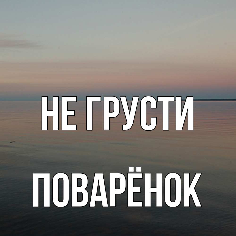 Открытка на каждый день с именем, Поварёнок Не грусти водная гладь Прикольная открытка с пожеланием онлайн скачать бесплатно 