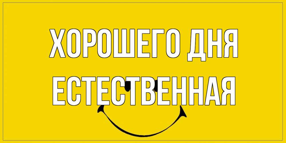 Открытка на каждый день с именем, Естественная Хорошего дня улыбка Прикольная открытка с пожеланием онлайн скачать бесплатно 