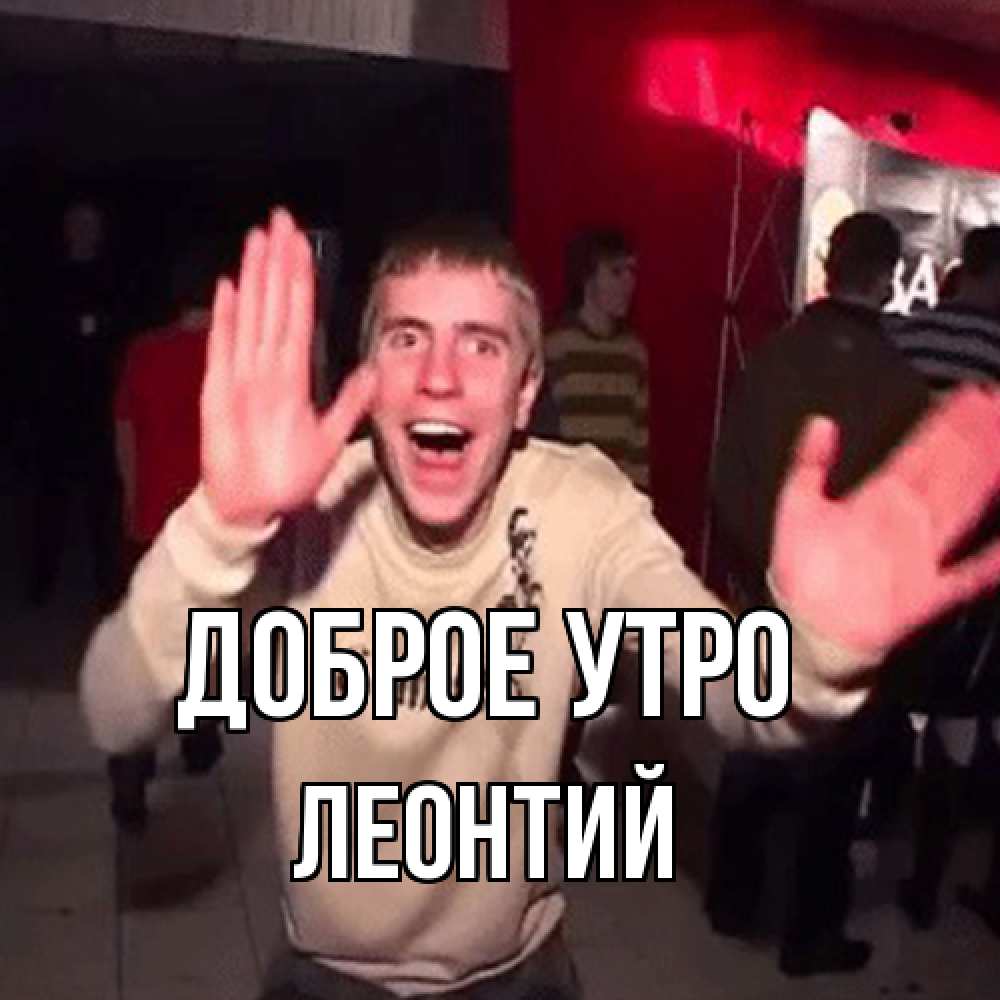 Открытка на каждый день с именем, Леонтий Доброе утро танец с улыбкой Прикольная открытка с пожеланием онлайн скачать бесплатно 