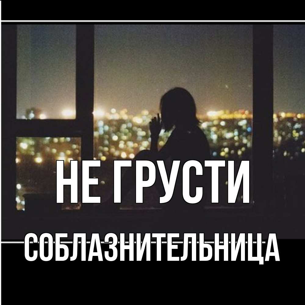 Открытка на каждый день с именем, соблазнительница Не грусти смотрит на ночной город Прикольная открытка с пожеланием онлайн скачать бесплатно 