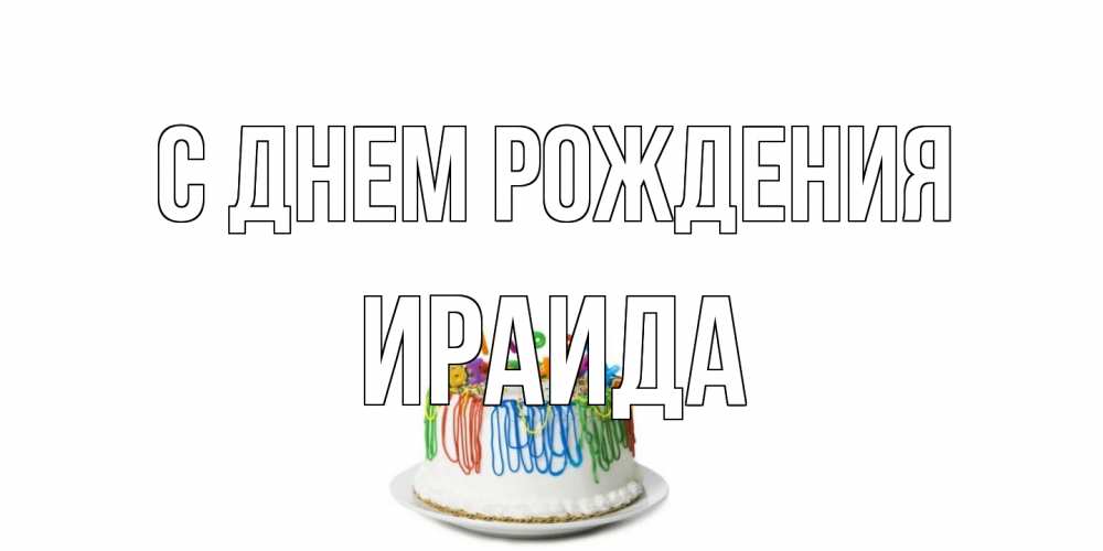 Открытка на каждый день с именем, Ираида С днем рождения Тортик Прикольная открытка с пожеланием онлайн скачать бесплатно 