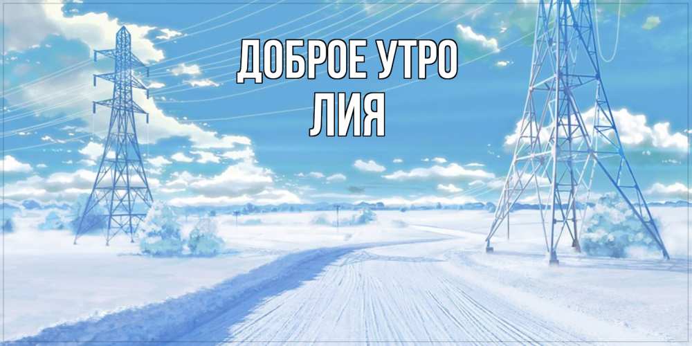 Открытка на каждый день с именем, Лия Доброе утро зимняя открытка Прикольная открытка с пожеланием онлайн скачать бесплатно 