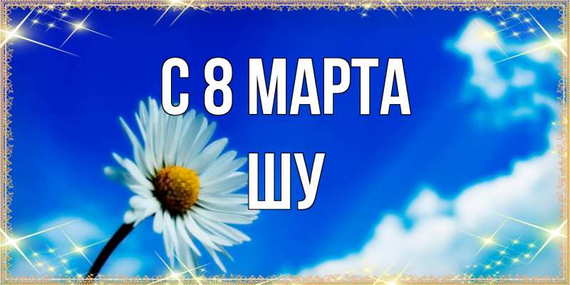 Картинка C 8 МАРТА, Шу
