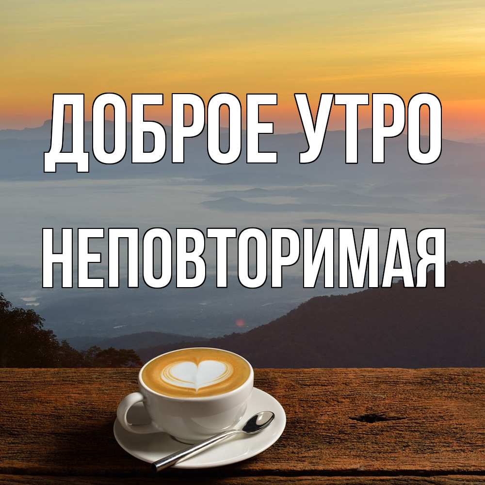 Открытка на каждый день с именем, Hеповтоpимая Доброе утро кофе на высоте Прикольная открытка с пожеланием онлайн скачать бесплатно 