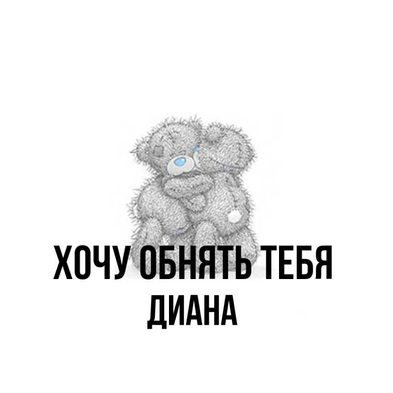 Открытка с именем, Диана, Хочу обнять тебя