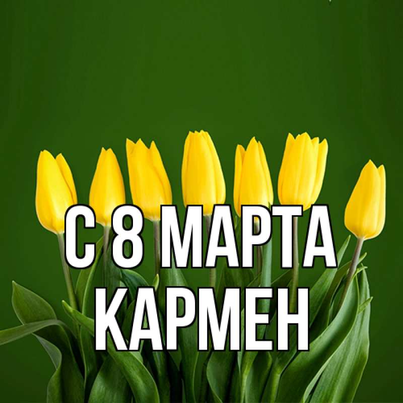 Открытка с именем, Кармен, C 8 МАРТА