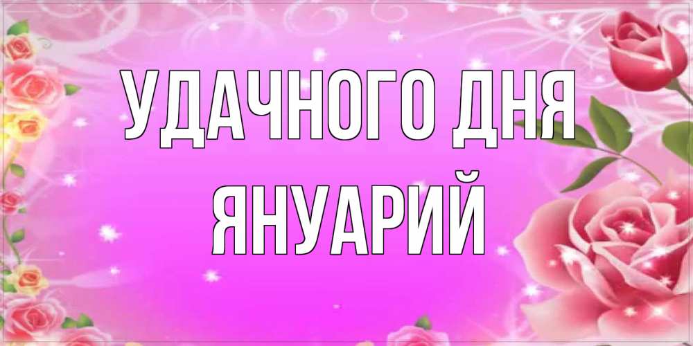 Открытка на каждый день с именем, Януарий Удачного дня открытка с розами Прикольная открытка с пожеланием онлайн скачать бесплатно 