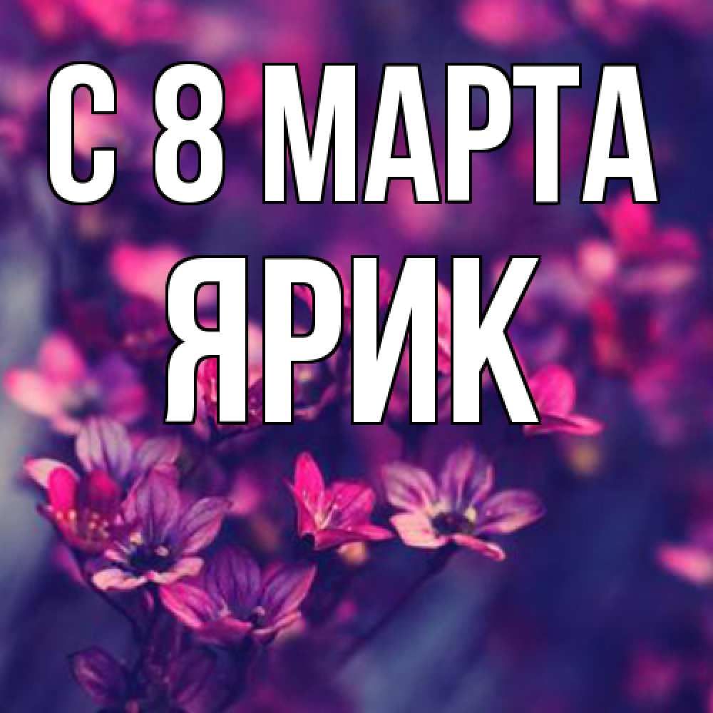 Открытка на каждый день с именем, Ярик C 8 МАРТА небольшие цветы 1 Прикольная открытка с пожеланием онлайн скачать бесплатно 