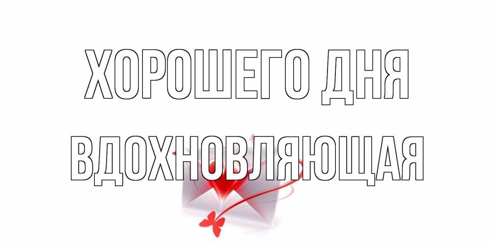 Открытка на каждый день с именем, вдохновляющая Хорошего дня конверт с сердечком Прикольная открытка с пожеланием онлайн скачать бесплатно 