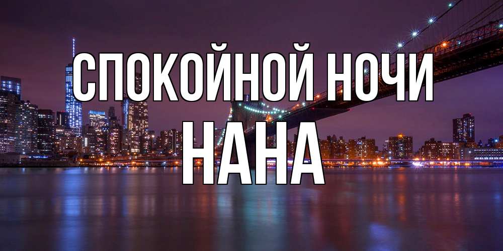 Открытка на каждый день с именем, Нана Спокойной ночи ночной мост Прикольная открытка с пожеланием онлайн скачать бесплатно 