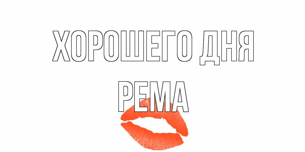 Открытка на каждый день с именем, Рема Хорошего дня удачного дня с поцелуем Прикольная открытка с пожеланием онлайн скачать бесплатно 