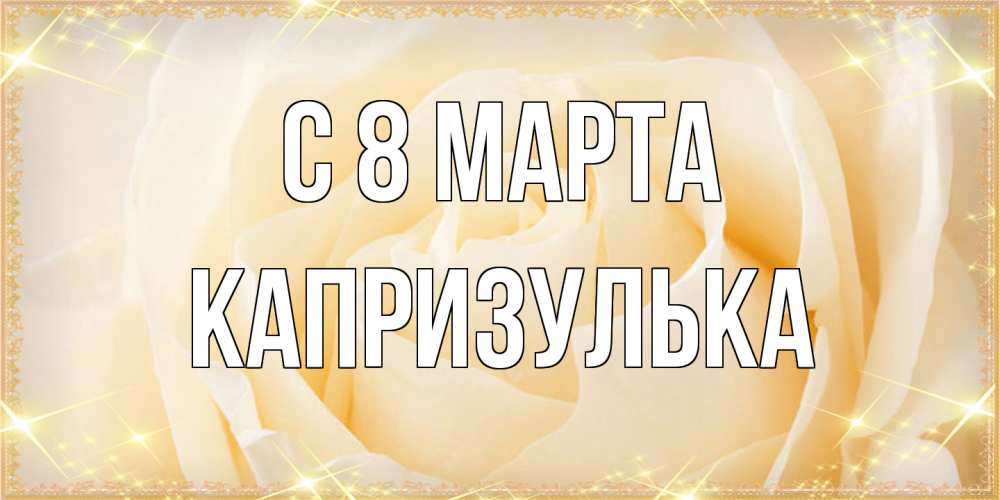 Открытка на каждый день с именем, капризулька C 8 МАРТА с международным женским днем поздравления для женщины Прикольная открытка с пожеланием онлайн скачать бесплатно 