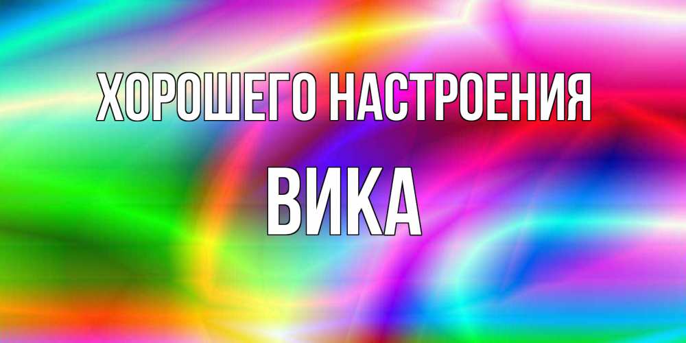 Открытка на каждый день с именем, Вика Хорошего настроения радуга Прикольная открытка с пожеланием онлайн скачать бесплатно 