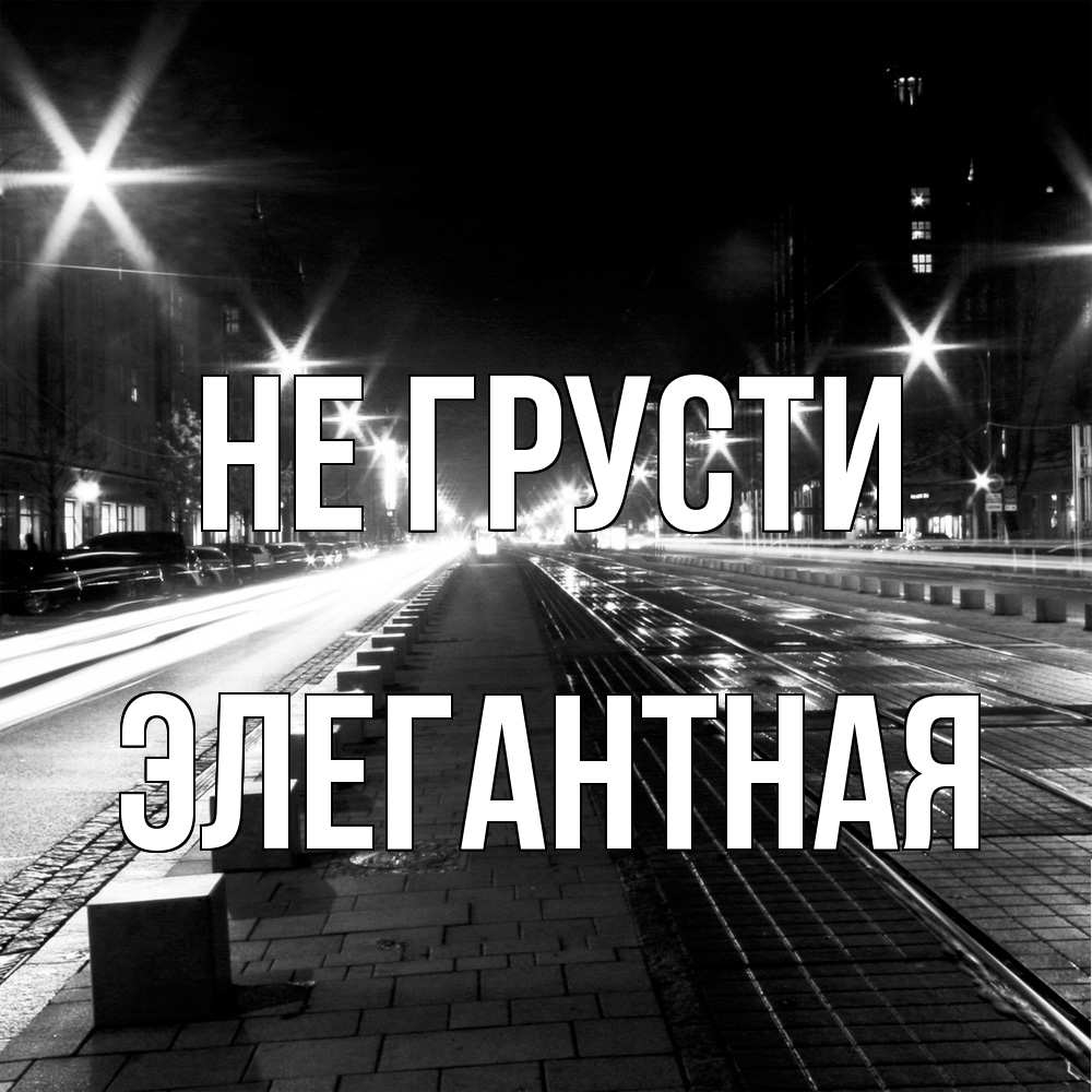 Открытка на каждый день с именем, элегантная Не грусти ночной проспект Прикольная открытка с пожеланием онлайн скачать бесплатно 