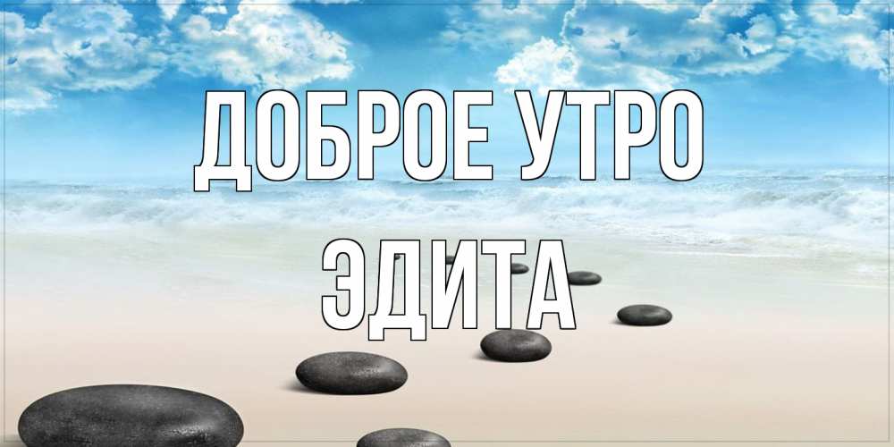 Открытка на каждый день с именем, Эдита Доброе утро море небо и песок Прикольная открытка с пожеланием онлайн скачать бесплатно 