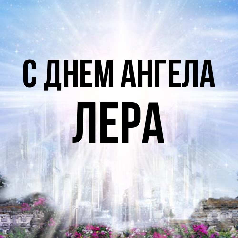 Открытка на каждый день с именем, Лера С днем ангела небесный свет Прикольная открытка с пожеланием онлайн скачать бесплатно 