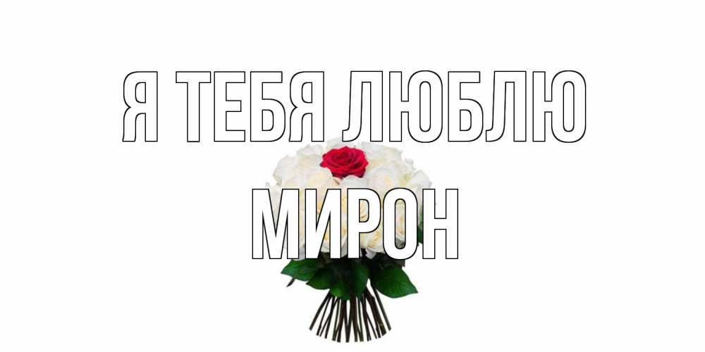 Открытка на каждый день с именем, Мирон Я тебя люблю единственная Прикольная открытка с пожеланием онлайн скачать бесплатно 