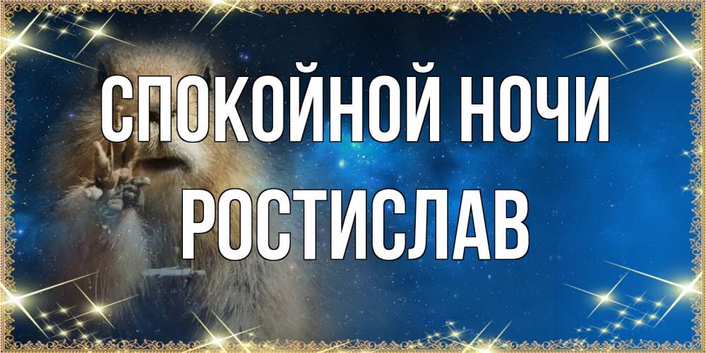 Открытка на каждый день с именем, Ростислав Спокойной ночи спокойной ночи сладких снов Прикольная открытка с пожеланием онлайн скачать бесплатно 