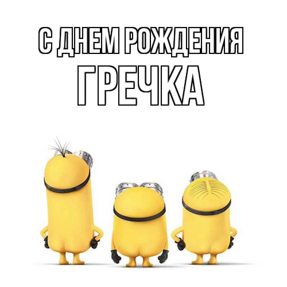 Открытка на каждый день с именем, Гречка С днем рождения миньоны Прикольная открытка с пожеланием онлайн скачать бесплатно 