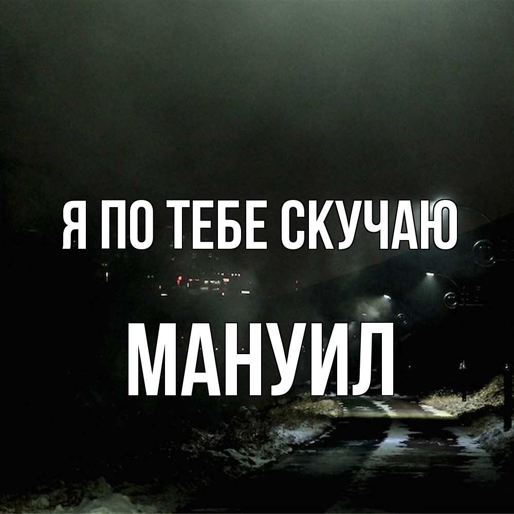 Открытка на каждый день с именем, Мануил Я по тебе скучаю окраина города Прикольная открытка с пожеланием онлайн скачать бесплатно 