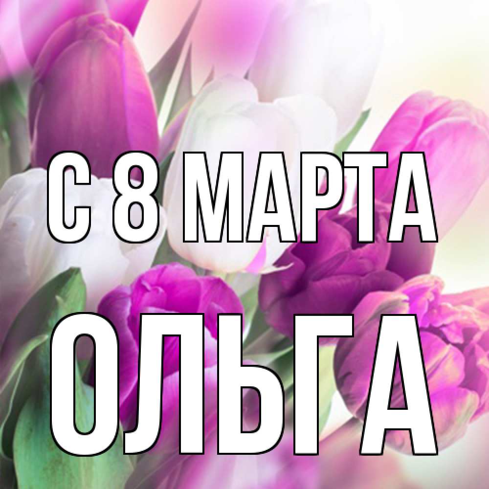 Открытка на каждый день с именем, Ольга C 8 МАРТА весна 1 Прикольная открытка с пожеланием онлайн скачать бесплатно 
