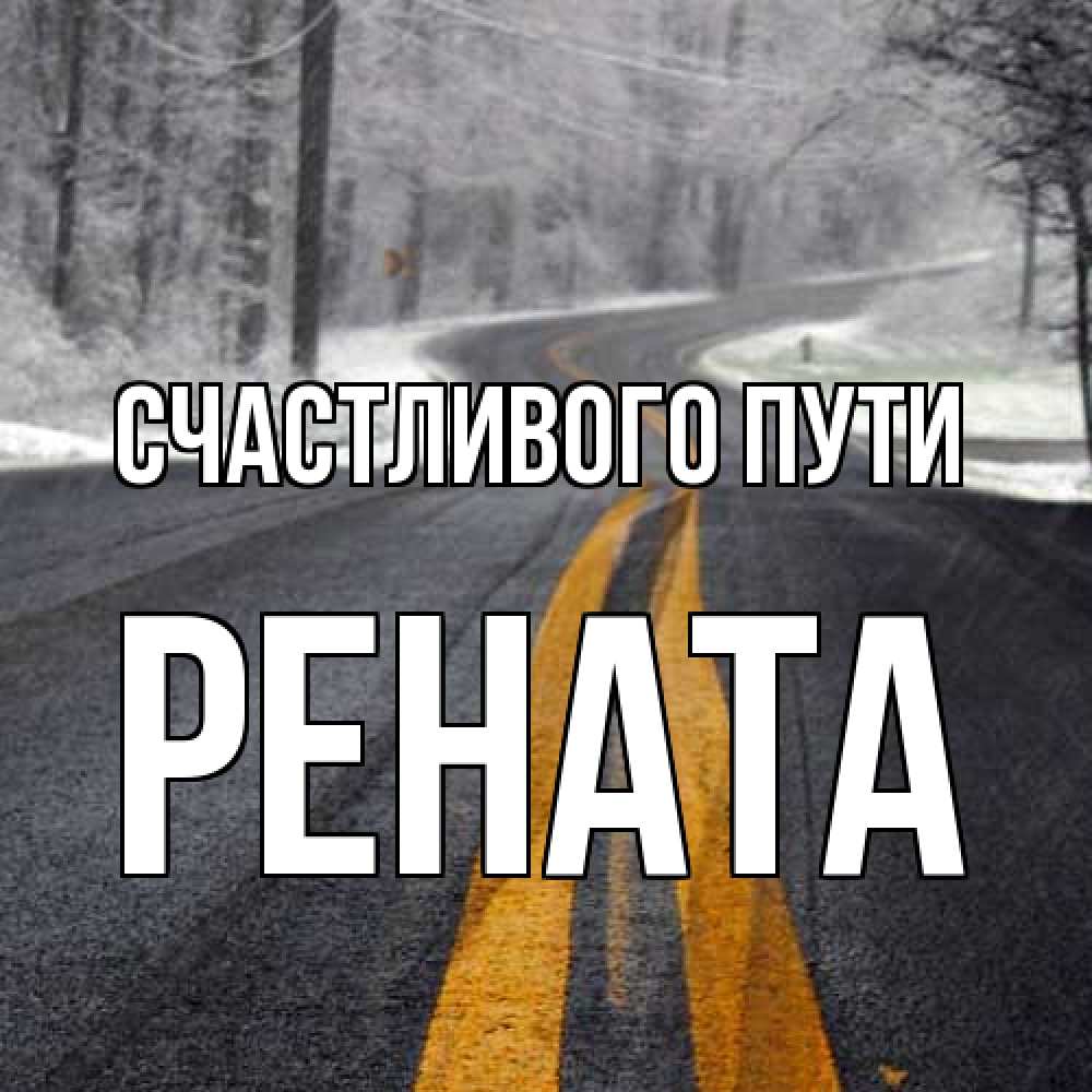Открытка на каждый день с именем, Рената Счастливого пути хорошего вам путешествия Прикольная открытка с пожеланием онлайн скачать бесплатно 