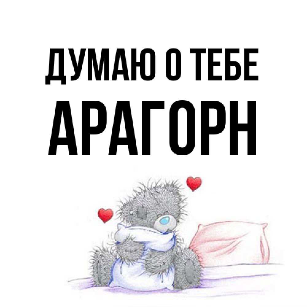 Открытка на каждый день с именем, Арагорн Думаю о тебе мишка на кровати Прикольная открытка с пожеланием онлайн скачать бесплатно 