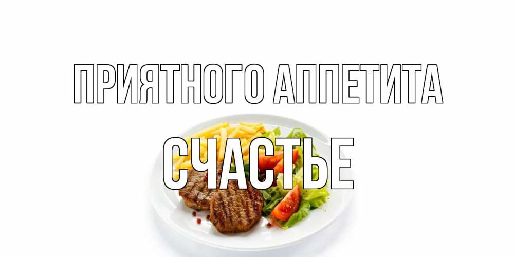 Открытка на каждый день с именем, счастье Приятного аппетита стейк,картошка фри, салат Прикольная открытка с пожеланием онлайн скачать бесплатно 