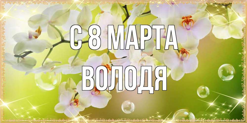 Открытка на каждый день с именем, Володя C 8 МАРТА открытка с цветами на международный женский день Прикольная открытка с пожеланием онлайн скачать бесплатно 