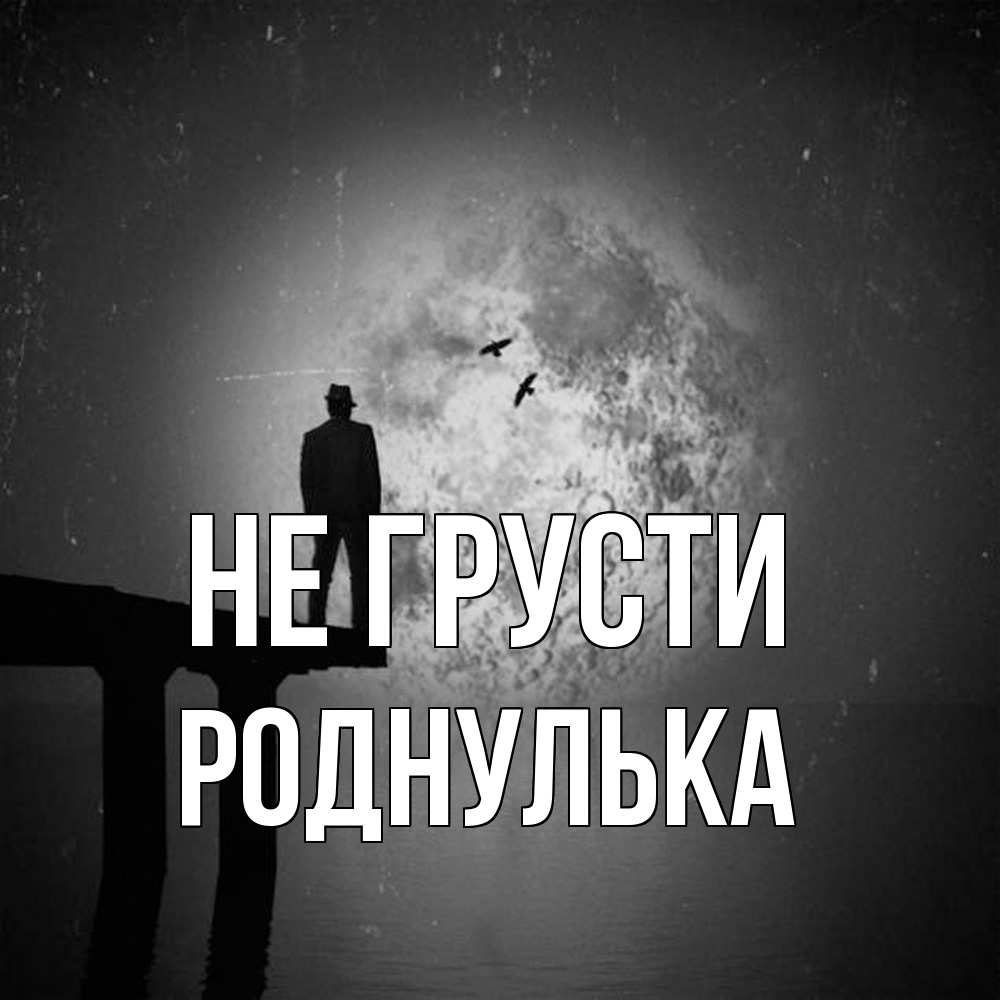 Открытка на каждый день с именем, Роднулька Не грусти мужчина на мосту Прикольная открытка с пожеланием онлайн скачать бесплатно 