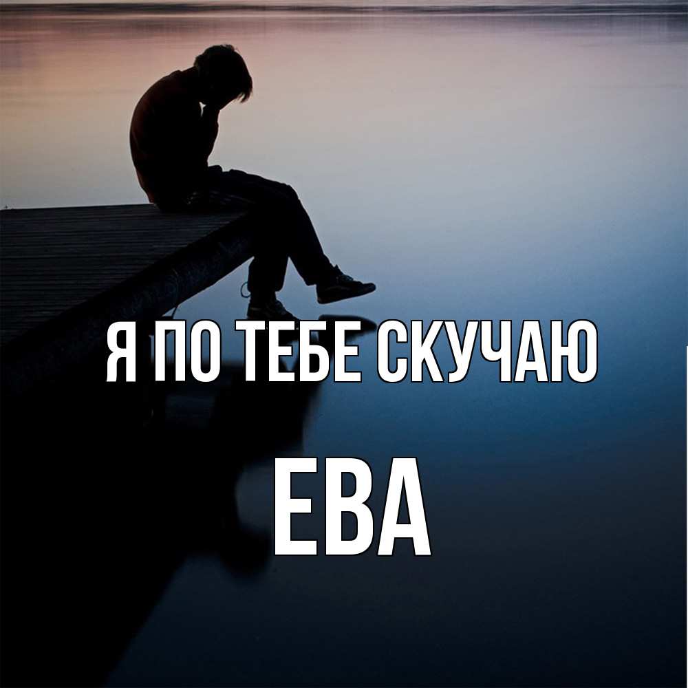 Открытка на каждый день с именем, Ева Я по тебе скучаю печаль Прикольная открытка с пожеланием онлайн скачать бесплатно 