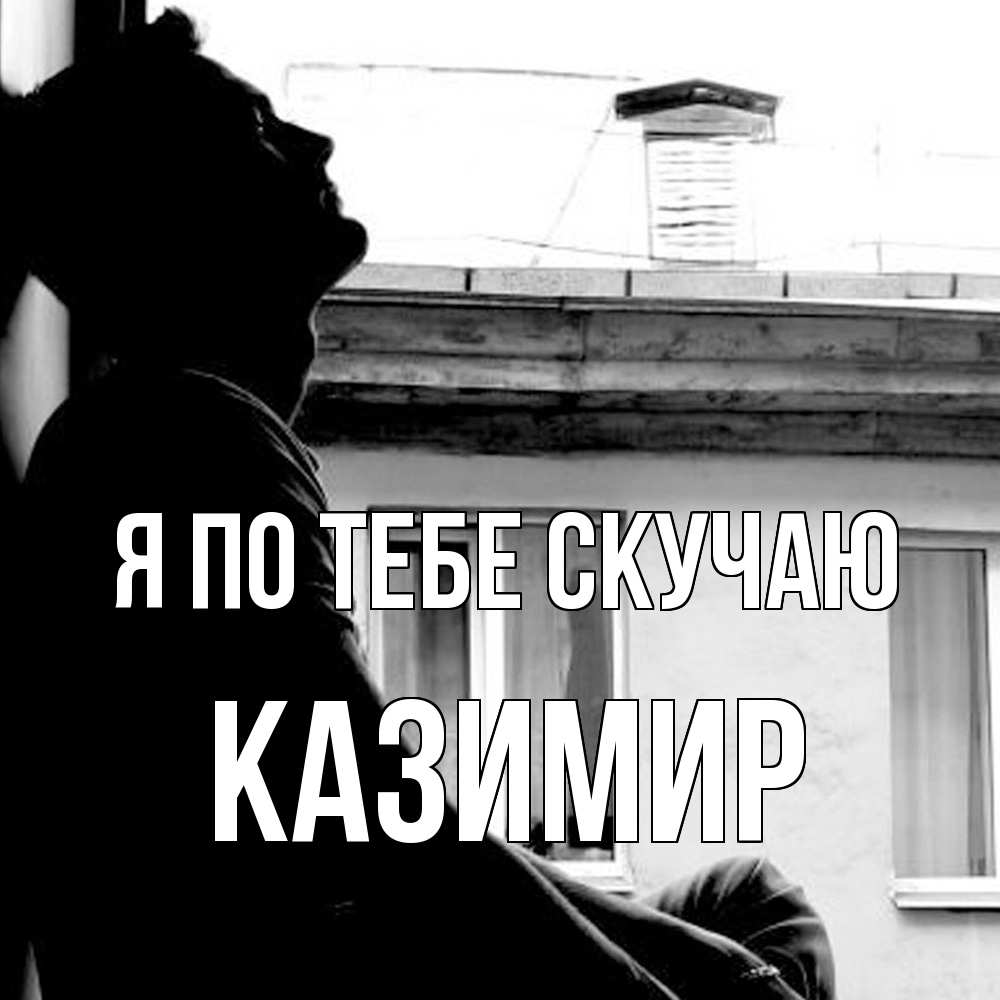 Открытка на каждый день с именем, Казимир Я по тебе скучаю скучно ему Прикольная открытка с пожеланием онлайн скачать бесплатно 