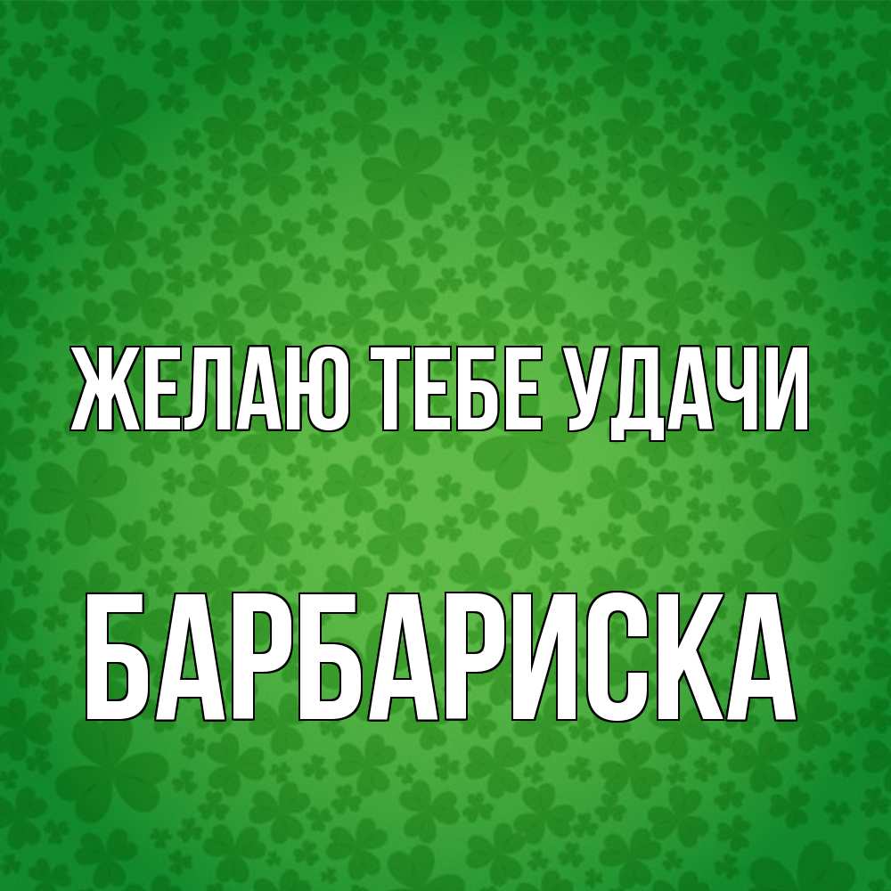 Открытка на каждый день с именем, барбариска Желаю тебе удачи много листочков на удачу Прикольная открытка с пожеланием онлайн скачать бесплатно 