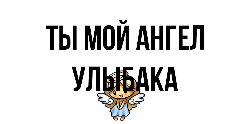 Открытка на каждый день с именем, Улыбака Ты мой ангел ангел Прикольная открытка с пожеланием онлайн скачать бесплатно 