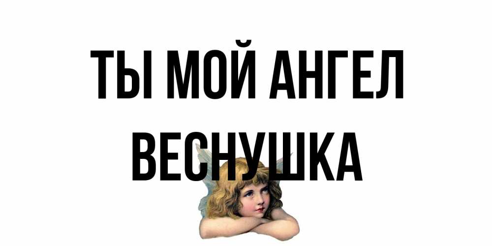Открытка на каждый день с именем, веснушка Ты мой ангел ангел Прикольная открытка с пожеланием онлайн скачать бесплатно 